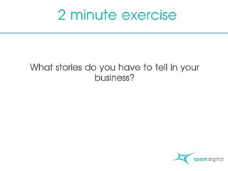 2 minute exercise
What stories do you have to tell in your
business?
 
