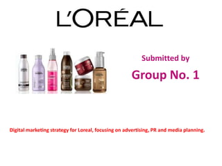 Submitted by

Group No. 1

Digital marketing strategy for Loreal, focusing on advertising, PR and media planning.

 