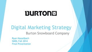 Digital Marketing Strategy 
Burton Snowboard Company 
Ryan Hasselbach 
NMDL Fall 2014 
Final Presentation 
 