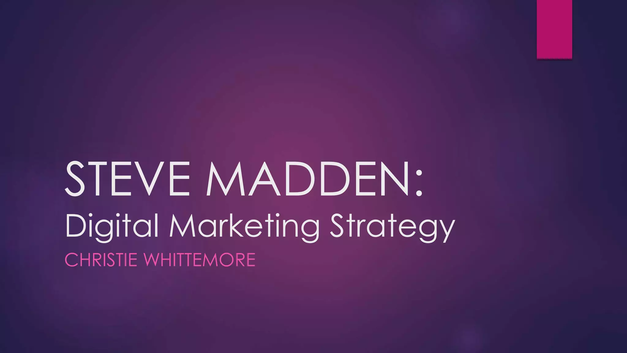 STEVE MADDEN:
Digital Marketing Strategy
CHRISTIE WHITTEMORE