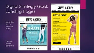 Digital Strategy Goal: 
Landing Pages 
Subscribe 
to our 
email list 
today! 
Get the 
hottest 
looks first! 
 