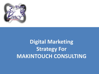 Digital Marketing
Strategy For
MAKINTOUCH CONSULTING
 
