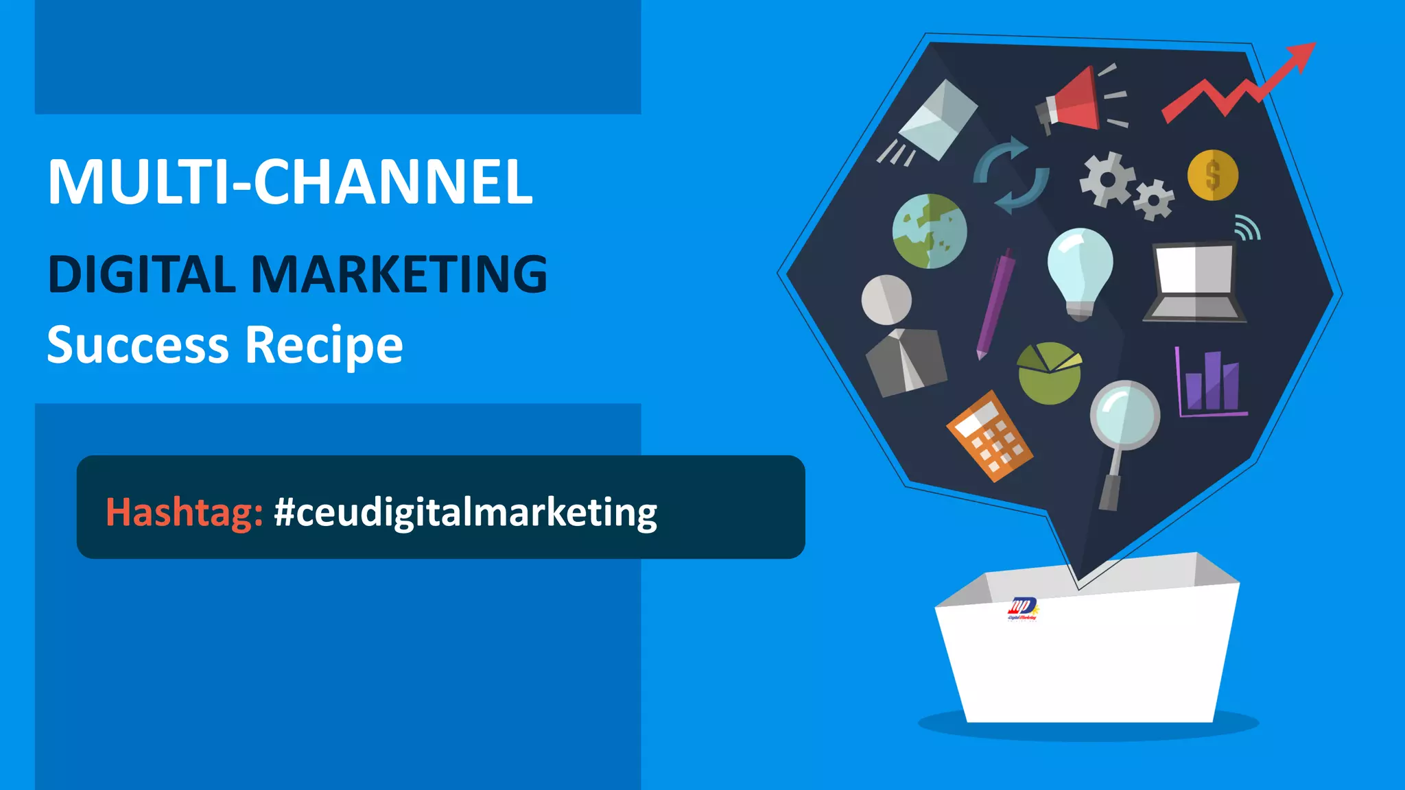 MULTI-CHANNEL
DIGITAL MARKETING
Success Recipe
Hashtag: #ceudigitalmarketing
 