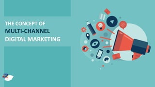 DIGITAL MARKETING
MULTI-CHANNEL
THE CONCEPT OF
 