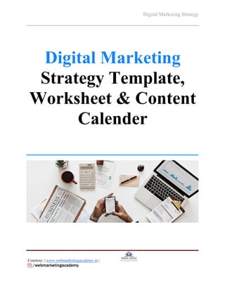 Digital Marketing Strategy
Courtesy: | www.webmarketingacademy.in |
Digital Marketing
Strategy Template,
Worksheet & Content
Calender
 