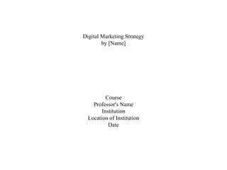 Digital Marketing Strategy
by [Name]
Course
Professor's Name
Institution
Location of Institution
Date
 