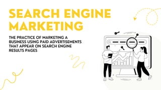 THE PRACTICE OF MARKETING A
BUSINESS USING PAID ADVERTISEMENTS
THAT APPEAR ON SEARCH ENGINE
RESULTS PAGES
SEARCH ENGINE
MARKETING
 