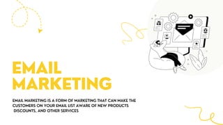 EMAIL MARKETING IS A FORM OF MARKETING THAT CAN MAKE THE
CUSTOMERS ON YOUR EMAIL LIST AWARE OF NEW PRODUCTS
DISCOUNTS, AND OTHER SERVICES
EMAIL
MARKETING
 