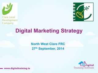 Digital Marketing Strategy 
North West Clare FRC 
27th September, 2014 
 