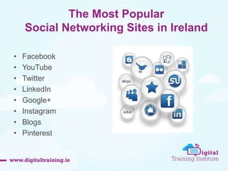 The Most Popular 
Social Networking Sites in Ireland 
• Facebook 
• YouTube 
• Twitter 
• LinkedIn 
• Google+ 
• Instagram 
• Blogs 
• Pinterest 
 