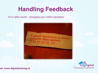Handling Feedback 
Or in other words - managing your online reputation 
 