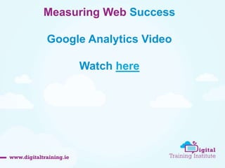 Measuring Web Success 
Google Analytics Video 
Watch here 
 