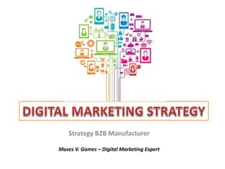 Strategy B2B Manufacturer
Moses V. Gomes – Digital Marketing Expert
 