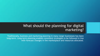 How far ahead do you plan when considering how
digital technologies will contribute to your
marketing?
33%
47%
20%
2-3 yea...
