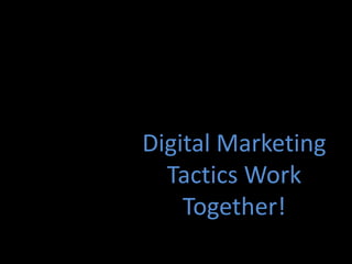 Digital Marketing
  Tactics Work
    Together!
 