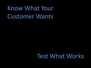 Know What Your
Customer Wants




         Test What Works
 