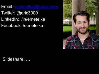 Email: e.metelka@gmail.com
Twitter: @eric3000
LinkedIn: /in/emetelka
Facebook: /e.metelka




Slideshare: …
 