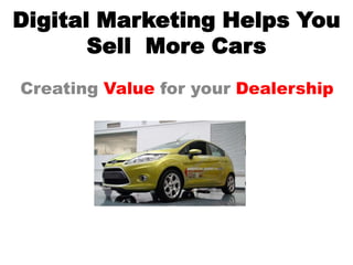 Digital Marketing Helps You
       Sell More Cars
Creating Value for your Dealership
 