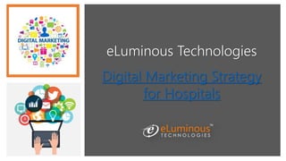 eLuminous Technologies
Digital Marketing Strategy
for Hospitals
 