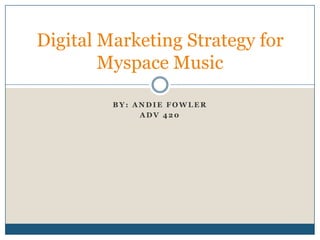 Digital Marketing Strategy for
        Myspace Music

         BY: ANDIE FOWLER
              ADV 420
 