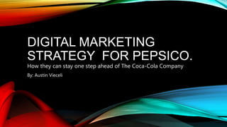 DIGITAL MARKETING
STRATEGY FOR PEPSICO.
How they can stay one step ahead of The Coca-Cola Company
By: Austin Vieceli
 