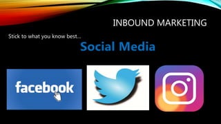INBOUND MARKETING
Stick to what you know best…
Social Media
 