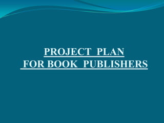 PROJECT PLAN
FOR BOOK PUBLISHERS
 