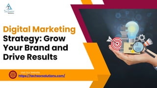 https://techeorsolutions.com/
Visit Our Website
Digital Marketing
Strategy: Grow
Your Brand and
Drive Results
 