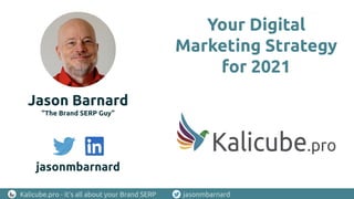 Kalicube.pro - it’s all about your Brand SERP jasonmbarnard
Your Digital
Marketing Strategy
for 2021
Jason Barnard
“The Brand SERP Guy”
jasonmbarnard
 