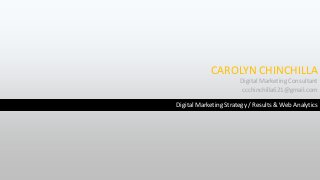 CAROLYN CHINCHILLA
Digital Marketing Consultant
ccchinchilla621@gmail.com
Digital Marketing Strategy / Results & Web Analytics
 