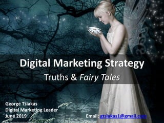 Digital Marketing Strategy
Truths & Fairy Tales
cc: Freydís - https://www.flickr.com/photos/22329928@N08
George Tsiakas
Digital Marketing Leader
June 2019 Email: gtsiakas1@gmail.com
 