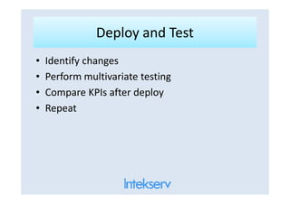 Deploy and TestDeploy and Test
• Identify changes
• Perform multivariate testing
• Compare KPIs after deploy
• Repeat• Repeat
 