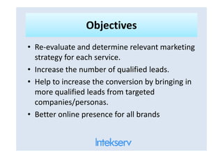 ObjectivesObjectives
• Re-evaluate and determine relevant marketing
strategy for each service.
• Increase the number of qu...