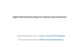 Partnering with you for a Leap in Growth & Profitability
By invoking the power of Mobile & Digital Marketing.
Digital Marketing Strategy For Engineering Companies
 