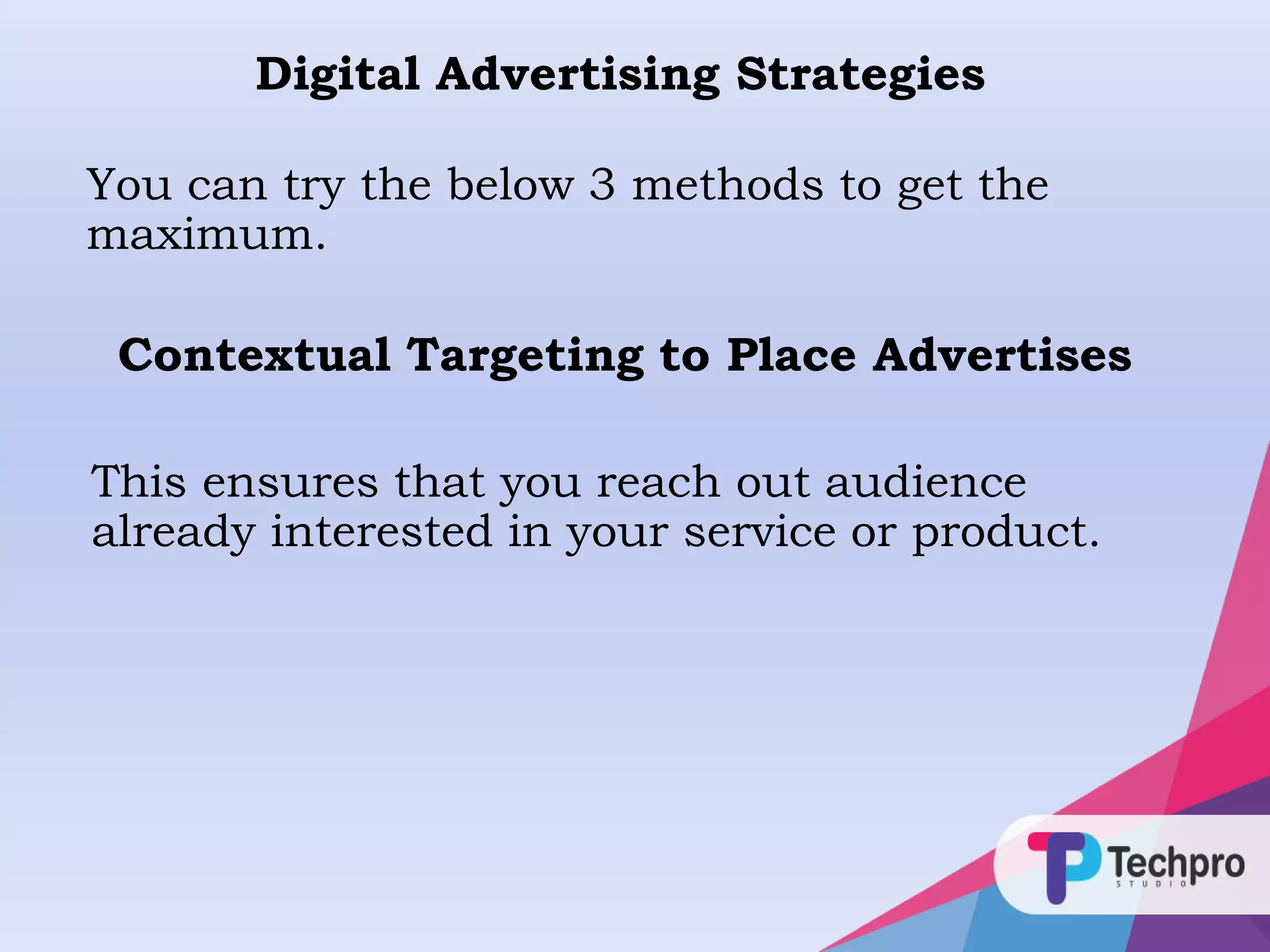 Digital Advertising Strategies
You can try the below 3 methods to get the
maximum.
Contextual Targeting to Place Advertises
This ensures that you reach out audience
already interested in your service or product.
 