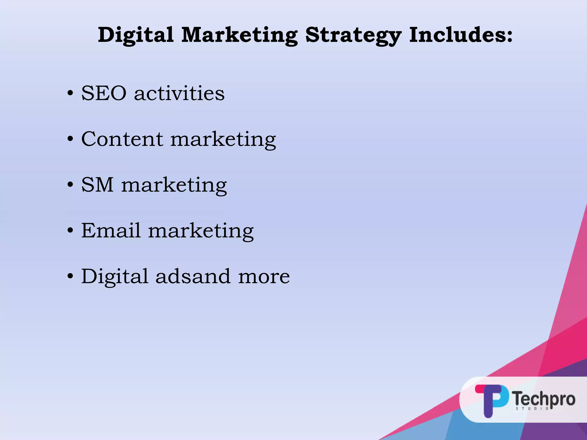 • SEO activities
• Content marketing
• SM marketing
• Email marketing
• Digital adsand more
Digital Marketing Strategy Includes:
 