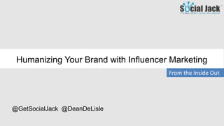 From the Inside Out
Humanizing Your Brand with Influencer Marketing
@GetSocialJack @DeanDeLisle
 