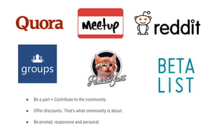 ● Be a part + Contribute to the community.
● Offer discounts. That’s what community is about.
● Be prompt, responsive and personal.
 