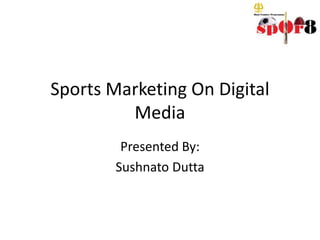 Sports Marketing On Digital
Media
Presented By:
Sushnato Dutta

 