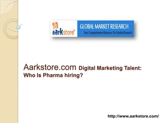 Aarkstore.com Digital Marketing Talent:
Who Is Pharma hiring?




                           http://www.aarkstore.com/
 