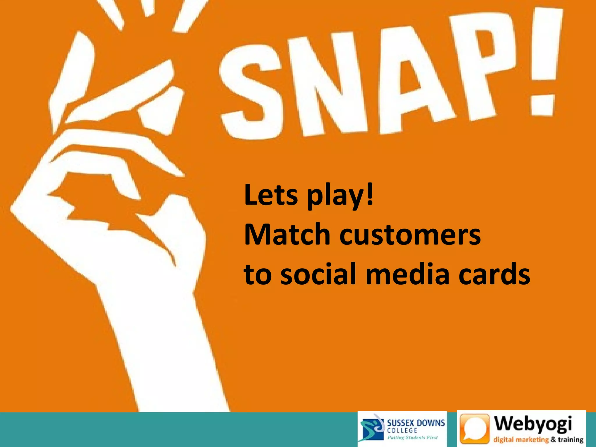 Lets play!
Match customers
to social media cards
 