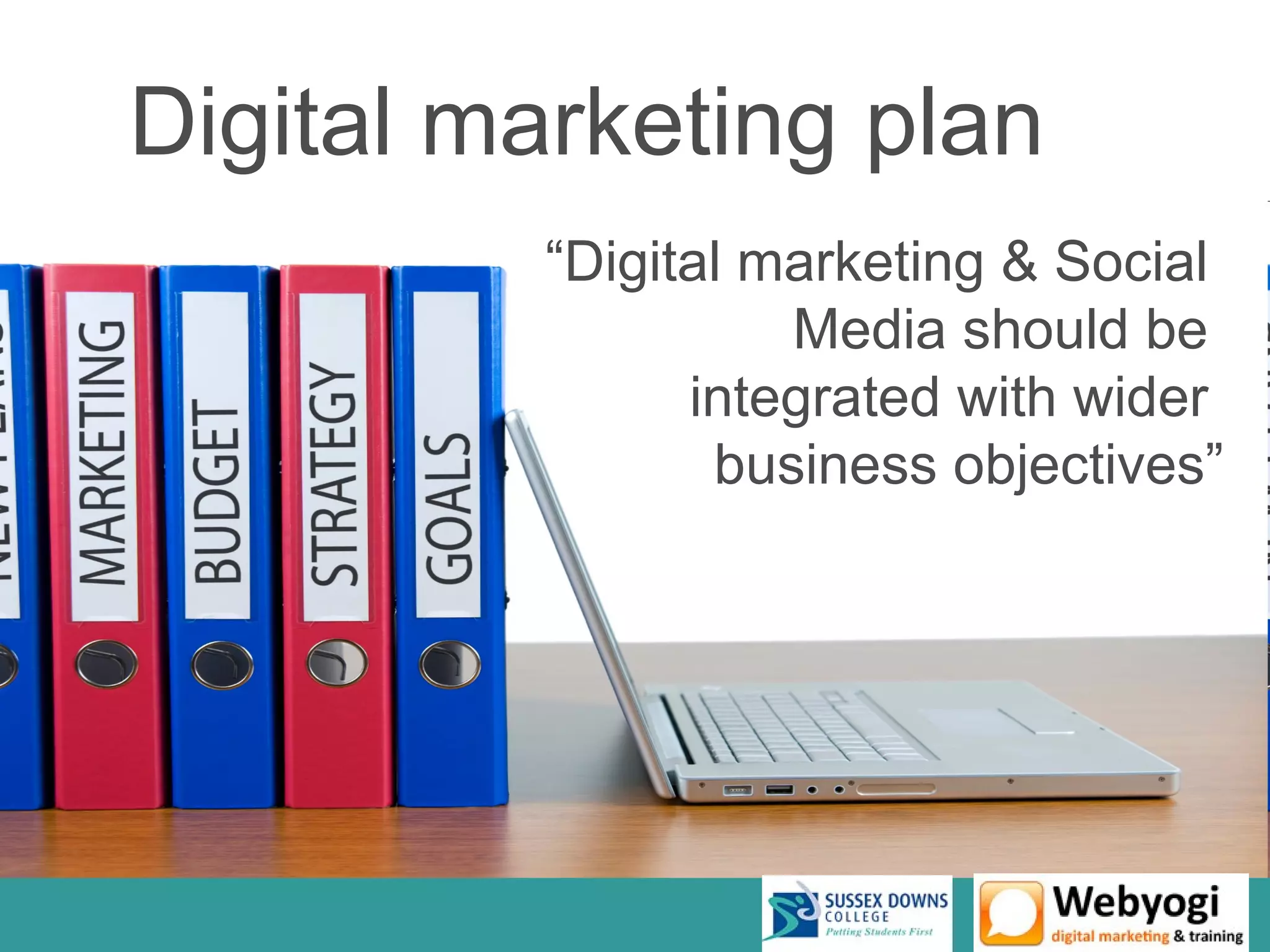 Digital marketing plan
          “Digital marketing & Social
                    Media should be
                integrated with wider
                 business objectives”
 