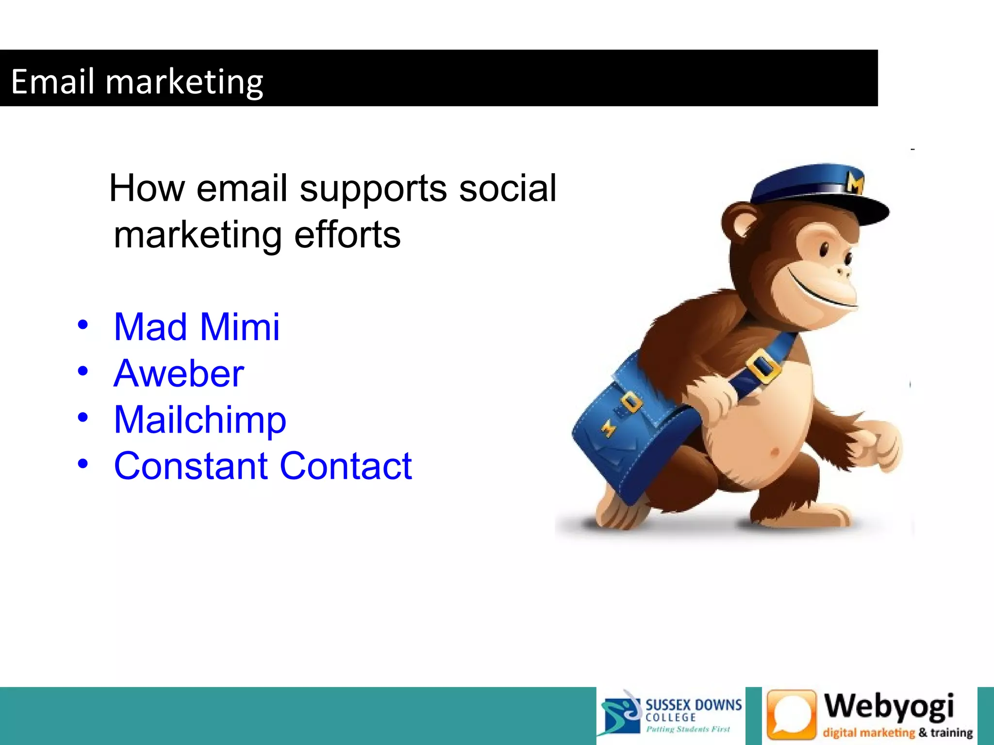 Email marketing

       How email supports social media
       marketing efforts

   •   Mad Mimi
   •   Aweber
   •   Mailchimp
   •   Constant Contact
 