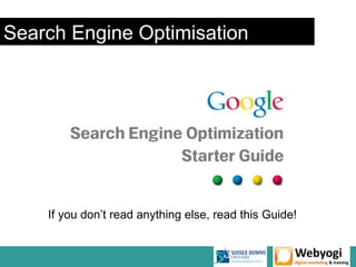 Search Engine Optimisation




    If you don’t read anything else, read this Guide!
 