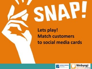 Lets play!
Match customers
to social media cards
 