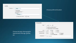 Choose preferred location 
India 
Chennai 
Choose the basic demographic 
requirements like age, gender, 
etc. 
18 35 
 