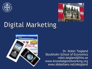 Digital Marketing


                         Dr. Robin Teigland
             Stockholm School of Economics
                     robin.teigland@hhs.se
             www.knowledgenetworking.org
               www.slideshare.net/eteigland
 