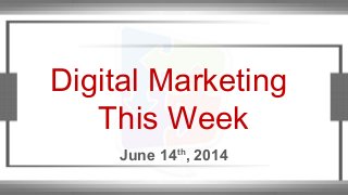 Digital Marketing
This Week
June 14th
, 2014
 