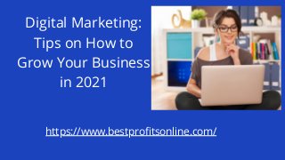 Digital Marketing:
Tips on How to
Grow Your Business
in 2021
https://www.bestprofitsonline.com/
 