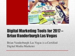 Digital Marketing Tools for 2017 –
Brian Vanderburgh Las Vegas
Brian Vanderburgh Las Vegas is a Certified
Digital Media Marketer
 